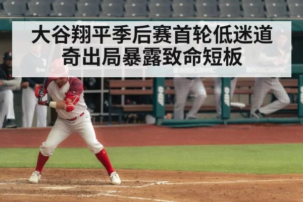 大谷翔平季后赛首轮低迷道奇出局暴露致命短板