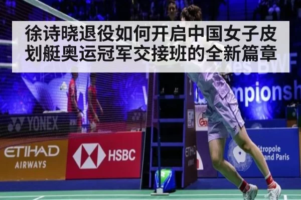 徐诗晓退役如何开启中国女子皮划艇奥运冠军交接班的全新篇章 | hth
