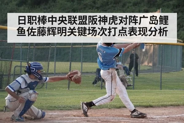 日职棒中央联盟阪神虎对阵广岛鲤鱼佐藤辉明关键场次打点表现分析
