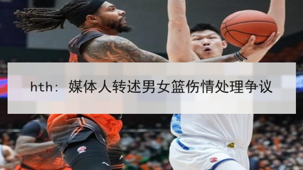 hth: 媒体人转述男女篮伤情处理争议